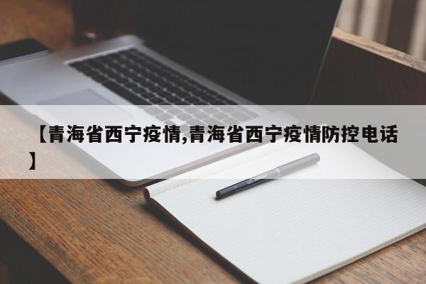 【青海省西宁疫情,青海省西宁疫情防控电话】
