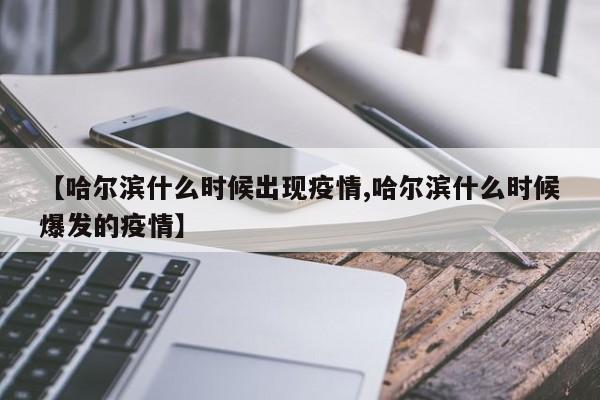 【哈尔滨什么时候出现疫情,哈尔滨什么时候爆发的疫情】