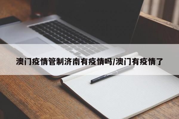 澳门疫情管制济南有疫情吗/澳门有疫情了
