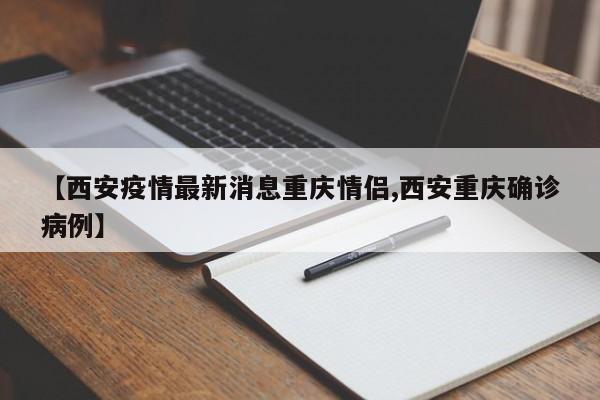 【西安疫情最新消息重庆情侣,西安重庆确诊病例】