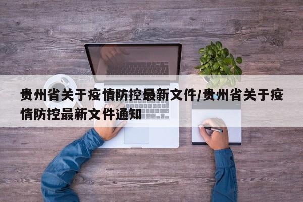 贵州省关于疫情防控最新文件/贵州省关于疫情防控最新文件通知