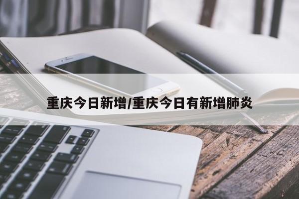 重庆今日新增/重庆今日有新增肺炎