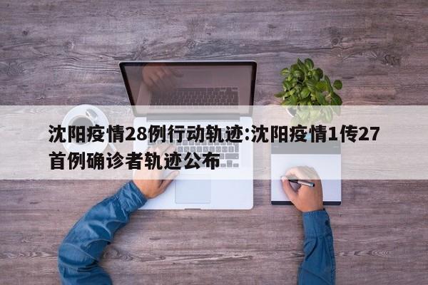 沈阳疫情28例行动轨迹:沈阳疫情1传27首例确诊者轨迹公布