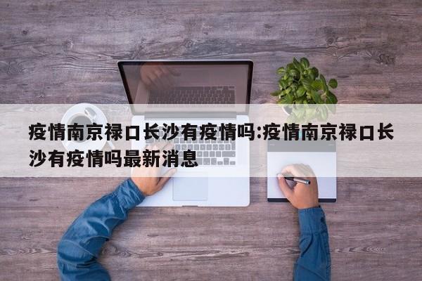 疫情南京禄口长沙有疫情吗:疫情南京禄口长沙有疫情吗最新消息