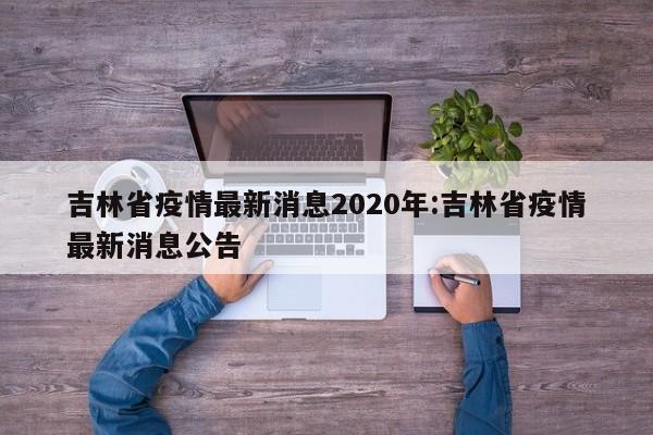 吉林省疫情最新消息2020年:吉林省疫情最新消息公告