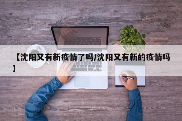【沈阳又有新疫情了吗/沈阳又有新的疫情吗】