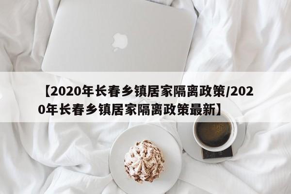 【2020年长春乡镇居家隔离政策/2020年长春乡镇居家隔离政策最新】