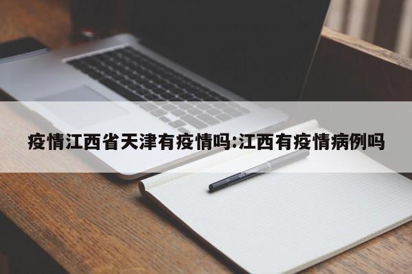 疫情江西省天津有疫情吗:江西有疫情病例吗