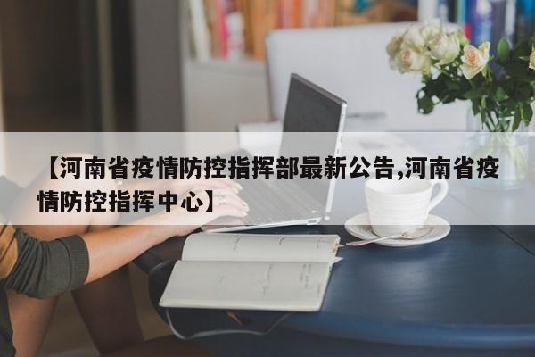 【河南省疫情防控指挥部最新公告,河南省疫情防控指挥中心】