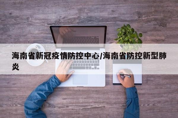 海南省新冠疫情防控中心/海南省防控新型肺炎