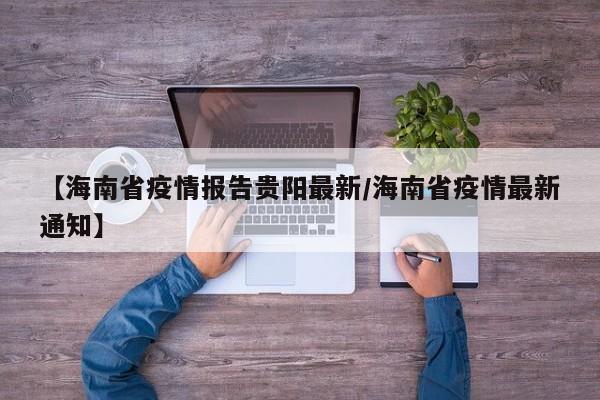 【海南省疫情报告贵阳最新/海南省疫情最新通知】