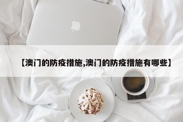 【澳门的防疫措施,澳门的防疫措施有哪些】