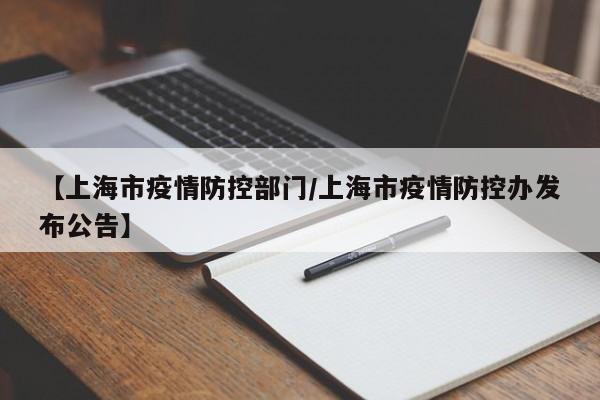 【上海市疫情防控部门/上海市疫情防控办发布公告】