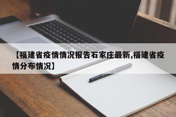 【福建省疫情情况报告石家庄最新,福建省疫情分布情况】
