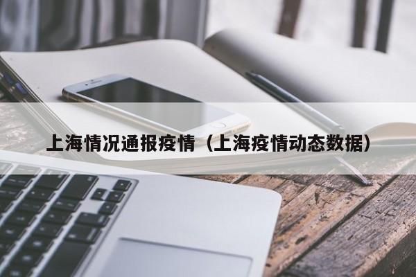 上海情况通报疫情(上海疫情动态数据)